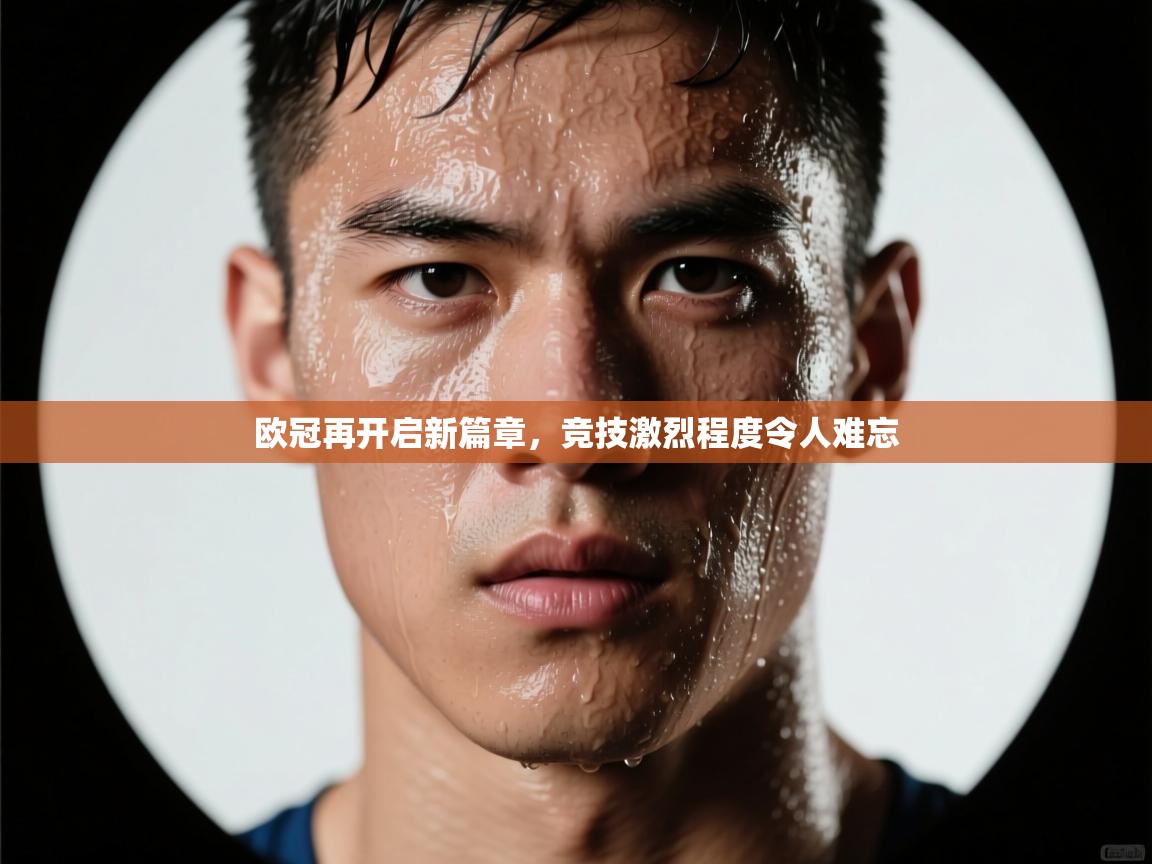 欧冠再开启新篇章,竞技激烈程度令人难忘 第1张