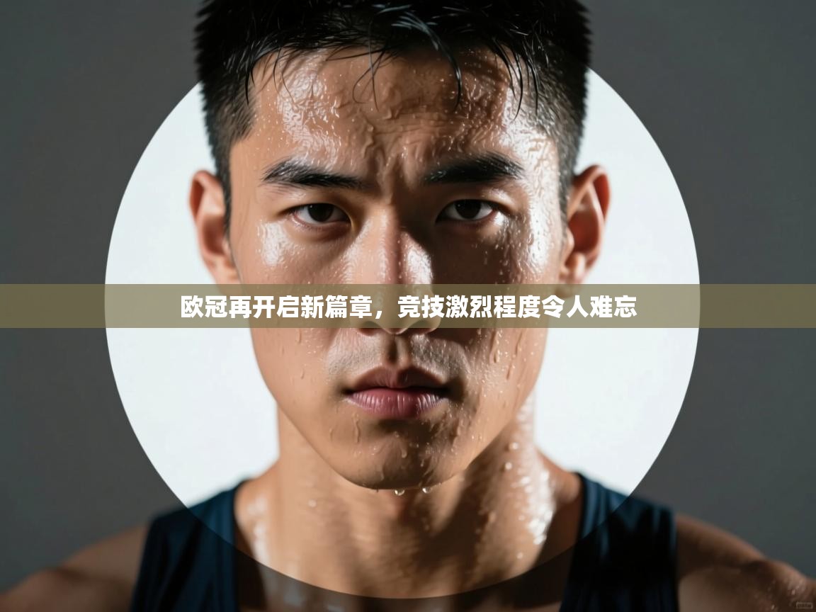 欧冠再开启新篇章,竞技激烈程度令人难忘 第2张