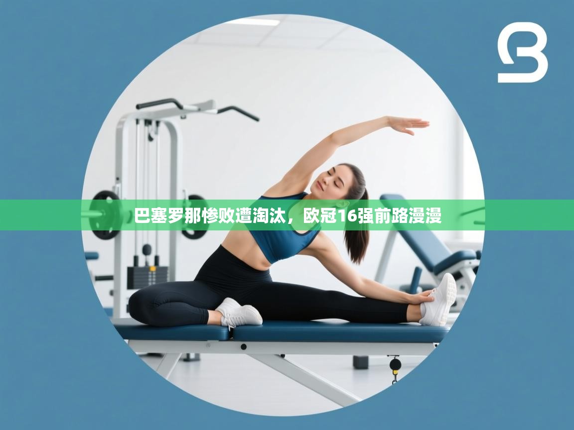 巴塞罗那惨败遭淘汰，欧冠16强前路漫漫  第1张