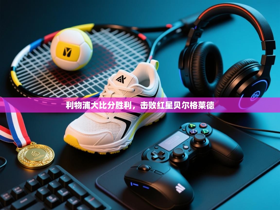 利物浦大比分胜利，击败红星贝尔格莱德