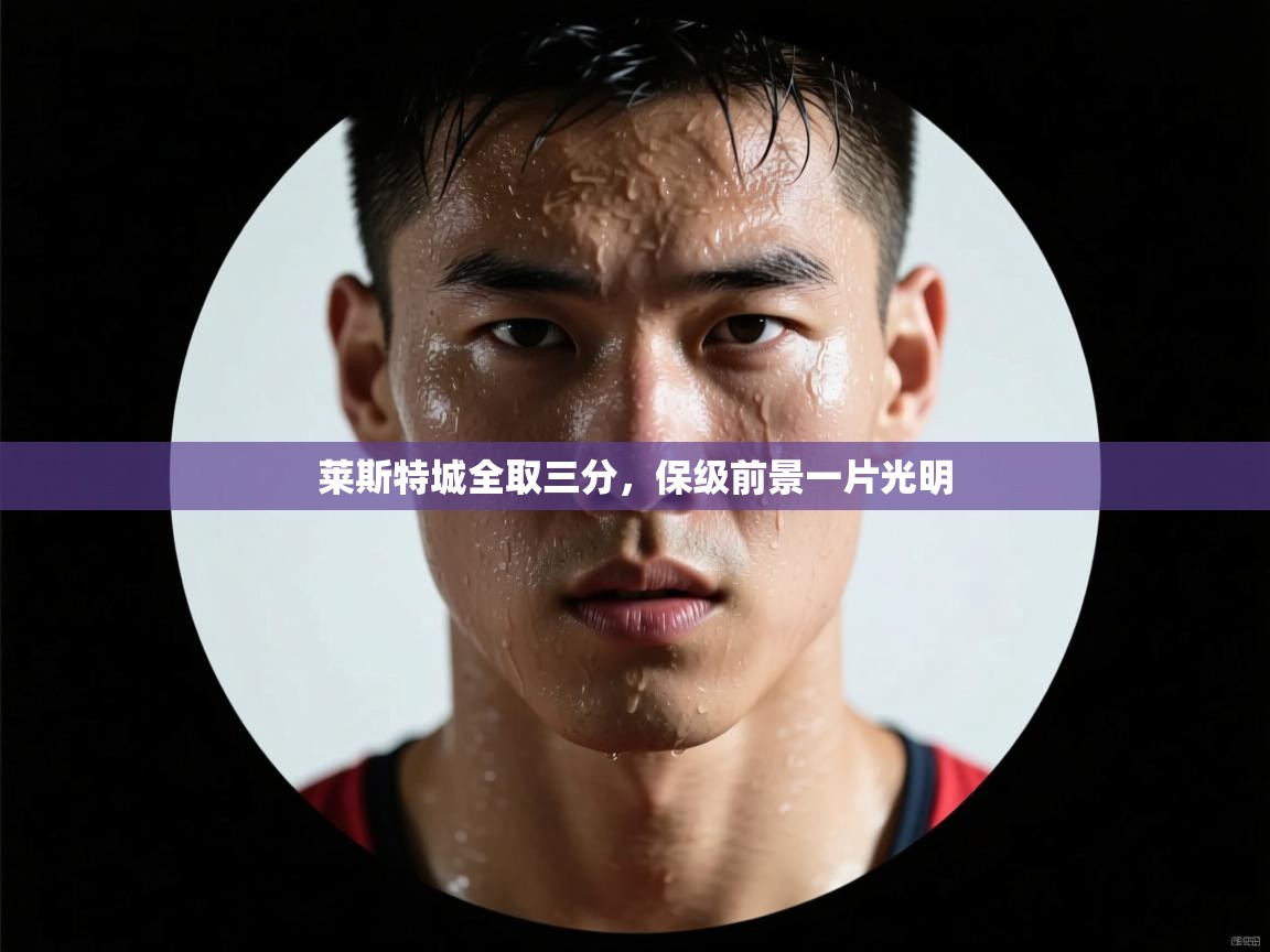 莱斯特城全取三分，保级前景一片光明  第2张