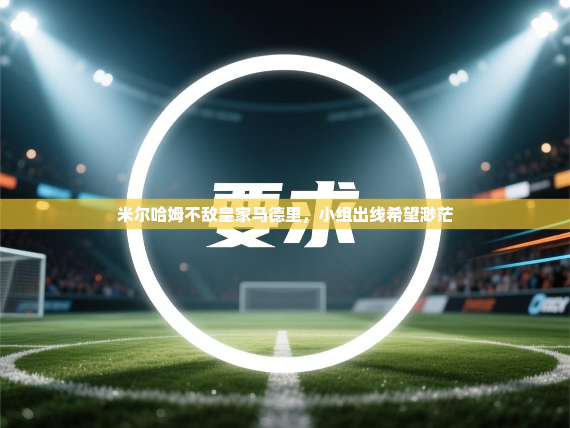 米尔哈姆不敌皇家马德里,小组出线希望渺茫 第2张