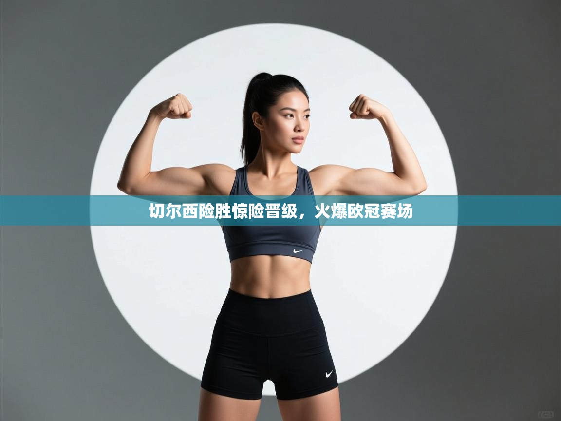 切尔西险胜惊险晋级,火爆欧冠赛场 第1张