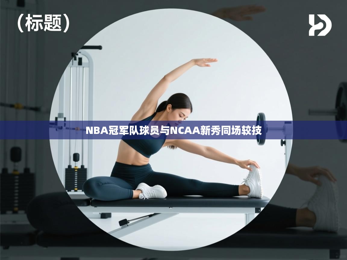 NBA冠军队球员与NCAA新秀同场较技 第1张