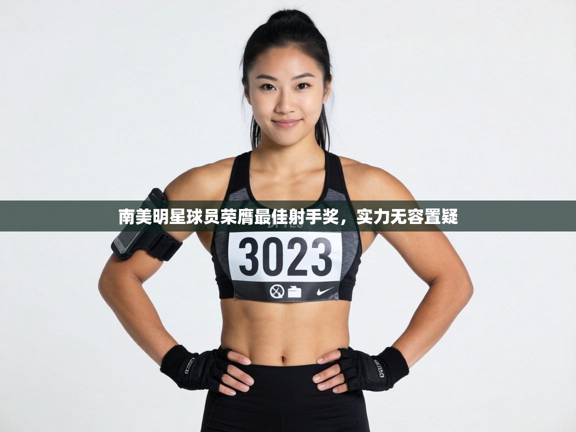 南美明星球员荣膺最佳射手奖，实力无容置疑